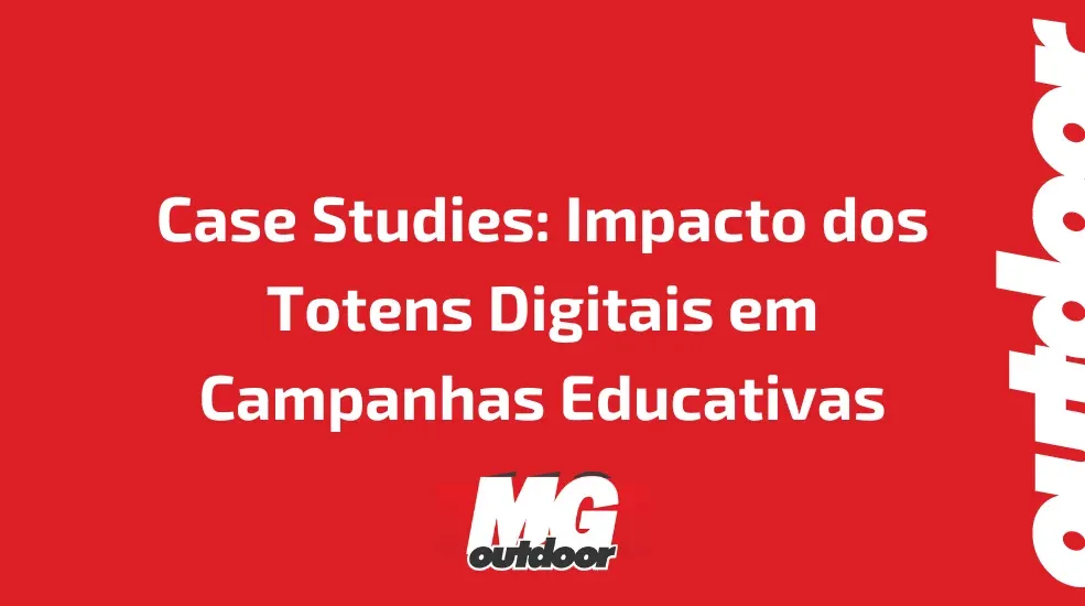 Case Studies: Impacto dos Totens Digitais em Campanhas Educativas